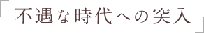 不遇な時代への突入